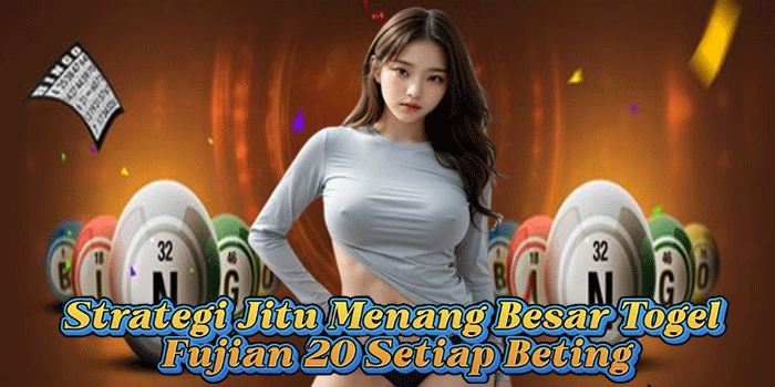 Strategi Jitu Menang Besar Togel Fujian 20 Setiap Beting