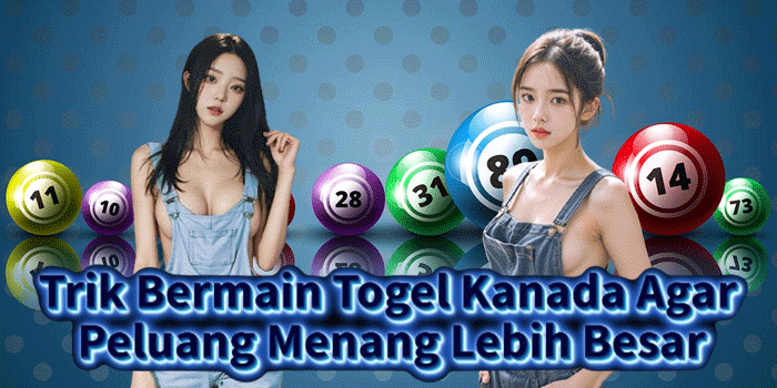 Trik Bermain Togel Kanada Agar Peluang Menang Lebih Besar