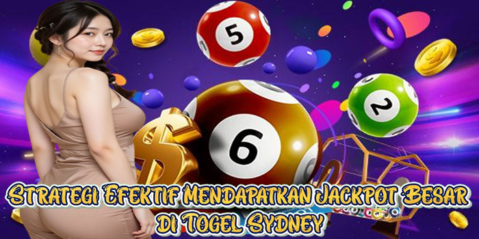 Strategi Efektif Mendapatkan Jackpot Besar di Togel Sydney