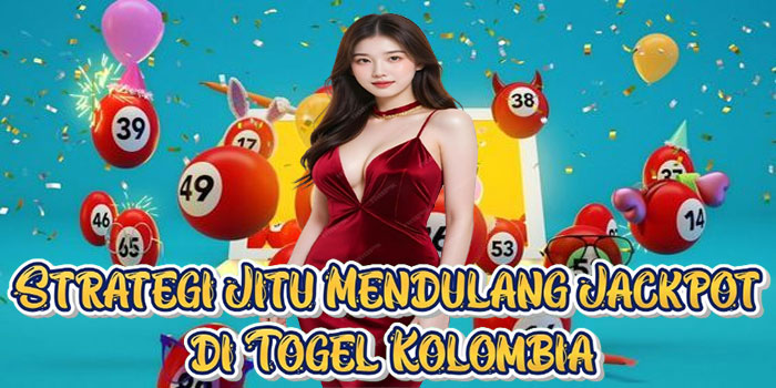 Strategi Jitu Mendulang Jackpot di Togel Kolombia